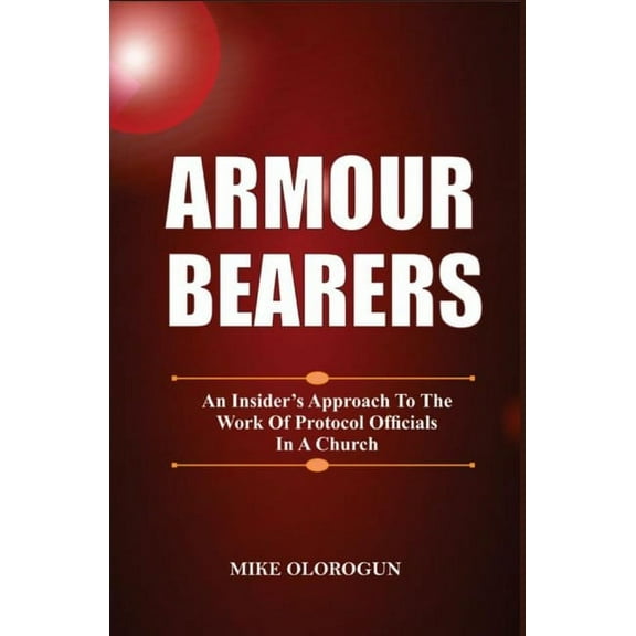 Armour Bearers: An Insider's Approach To The Work of Protocol Officials In A Church, (Paperback)