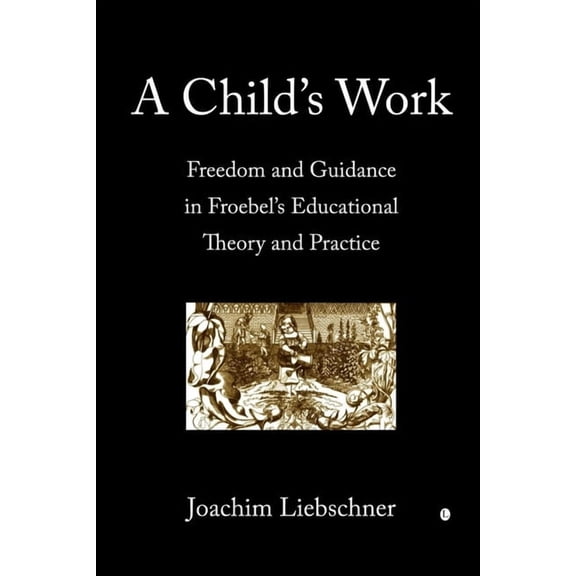 A Child's Work: Freedom and Guidance in Froebel's Educational Theory and Practise, (Paperback)