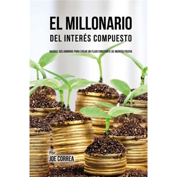Pre-Owned El Millonario del Inter?s Compuesto: Hackee Sus Ahorros Para Crear Un Flujo Constante de Ingreso Pasivo