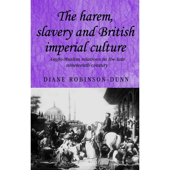 Studies in Imperialism The Harem, Slavery and British Imperial Culture: Anglo-Muslim Relations in the Late Nineteenth Century, Book 62, (Paperback)