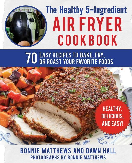 The Healthy 5Ingredient Air Fryer Cookbook 70 Easy Recipes to Bake