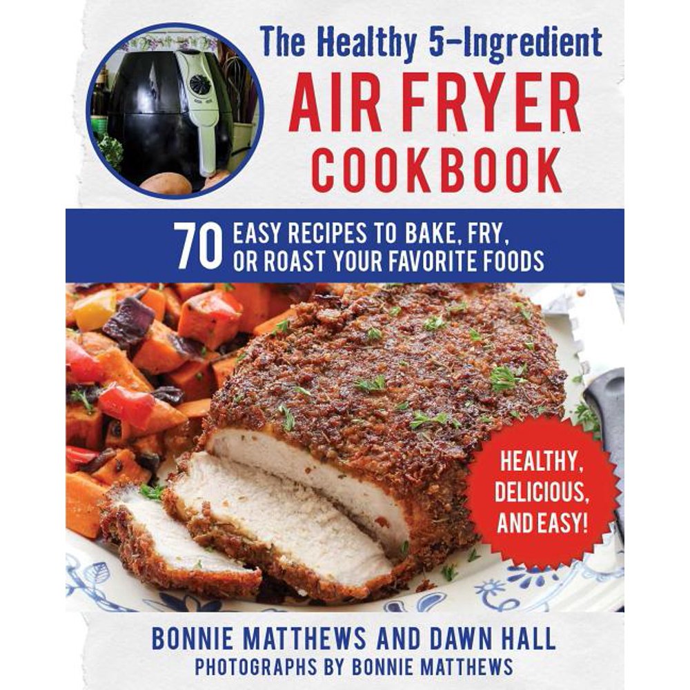 The Healthy 5Ingredient Air Fryer Cookbook 70 Easy Recipes to Bake