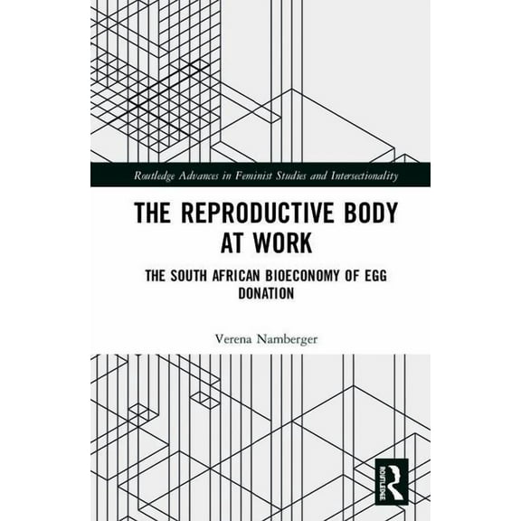 Routledge Advances in Feminist Studies a The Reproductive Body at Work: The South African Bioeconomy of Egg Donation, (Hardcover)