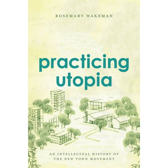 Practicing Utopia: An Intellectual History of the New Town Movement, (Hardcover)