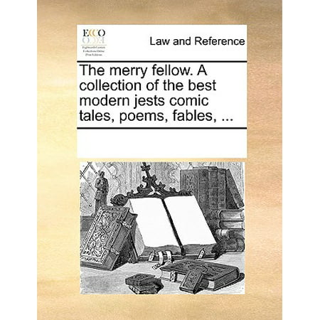 The Merry Fellow. a Collection of the Best Modern Jests Comic Tales, Poems, Fables,
