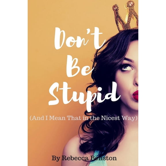 Don't Be Stupid (And I Mean That in the Nicest Way), (Paperback)