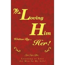 Loving Him Written by Her! : Learning to Love the Men in My Life!