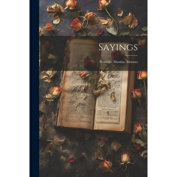 Sayings : Proverbs. Maxims. Mottoes (Paperback)
