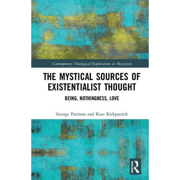 Contemporary Theological Explorations in The Mystical Sources of Existentialist Thought: Being, Nothingness, Love, (Hardcover)