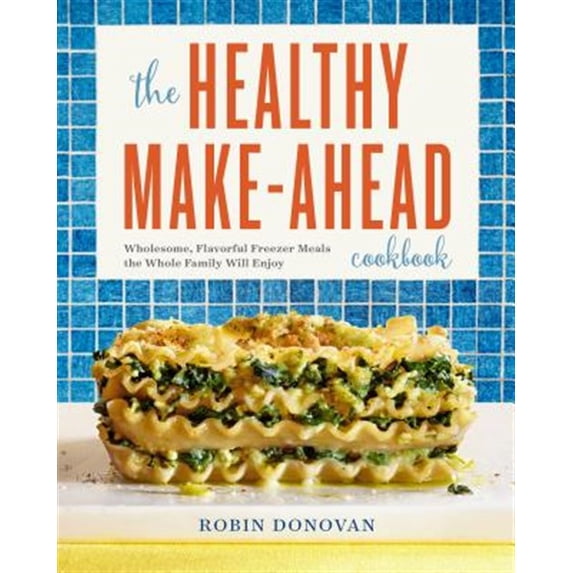 Pre-Owned The Healthy Make-Ahead Cookbook: Wholesome, Flavorful Freezer Meals the Whole Family Will Enjoy (Paperback) 1623159016 9781623159016