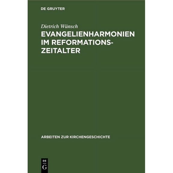 Arbeiten Zur Kirchengeschichte Evangelienharmonien Im Reformationszeitalter: Ein Beitrag Zur Geschichte Der Leben-Jesu-Darstellungen, Book 52, (Hardcover)