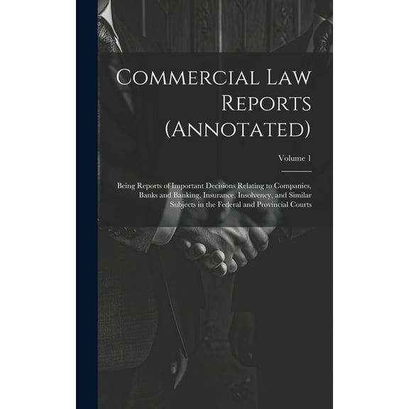Commercial Law Reports (Annotated): Being Reports of Important Decisions Relating to Companies, Banks and Banking, Insurance, Insolvency, and Similar Subjects in the Federal and Provincial Courts; Vol