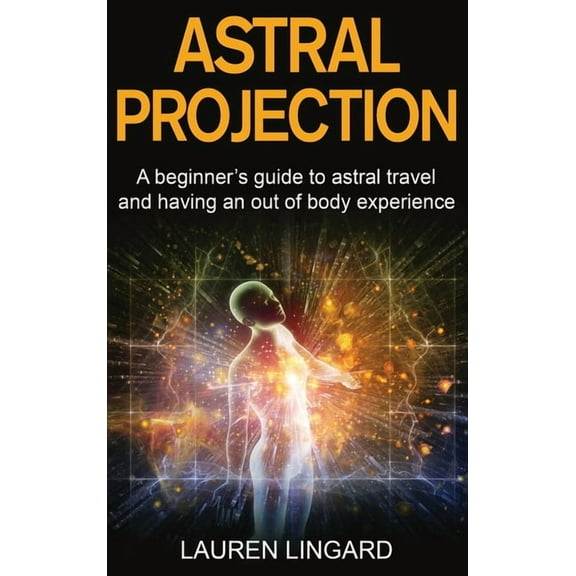 Astral Projection: A beginner's guide to astral travel and having an out-of-body experience, (Hardcover)