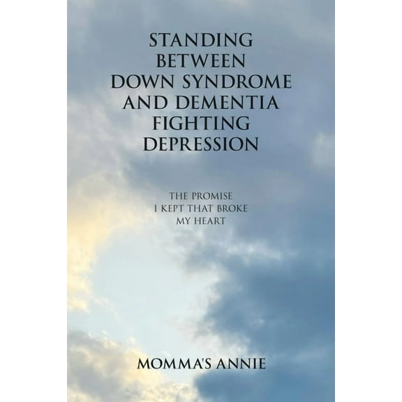 Standing Between Down Syndrome and Dementia Fighting Depression: The Promise I Kept That Broke My Heart, (Paperback)