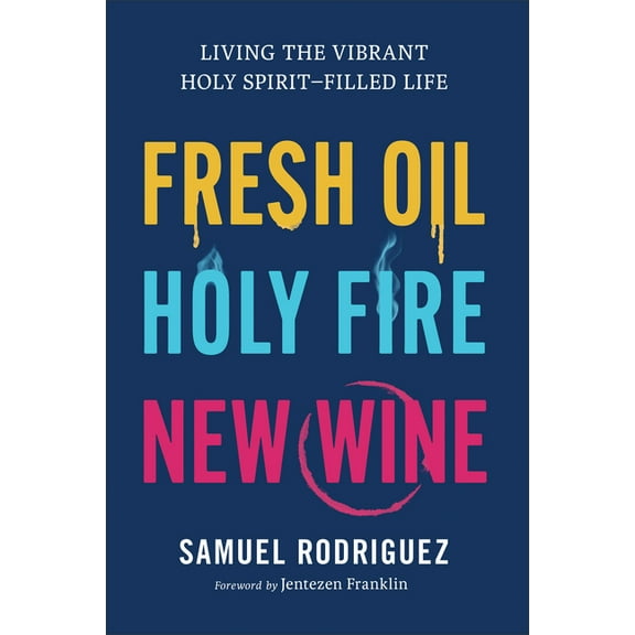 Fresh Oil, Holy Fire, New Wine: Living the Vibrant Holy Spirit-Filled Life, (Hardcover)