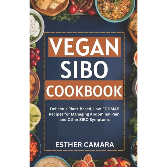 Vegan SIBO Cookbook: Delicious Plant-Based, Low-FODMAP Recipes for Managing Abdominal Pain and Other SIBO Symptoms, (Paperback)