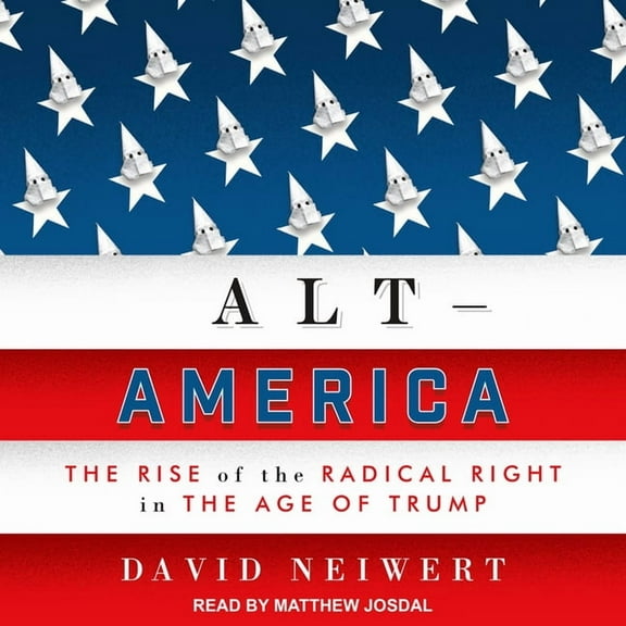 Alt-America : The Rise of the Radical Right in the Age of Trump