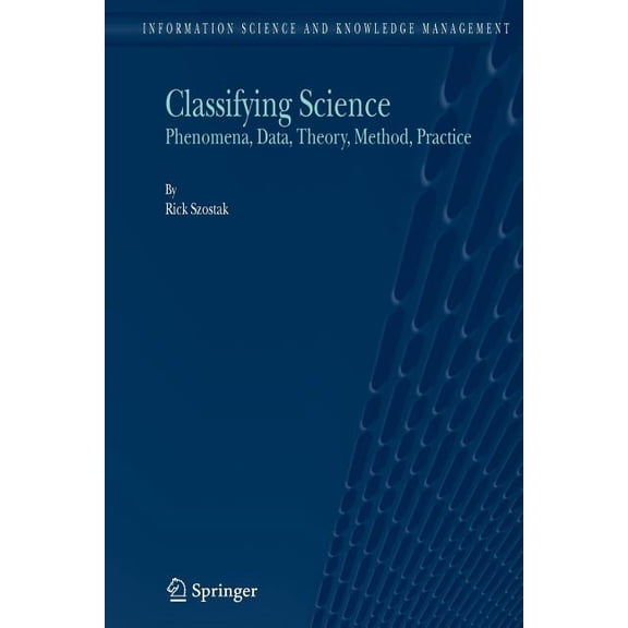 Information Science and Knowledge Manage Classifying Science: Phenomena, Data, Theory, Method, Practice, Book 7, (Paperback)