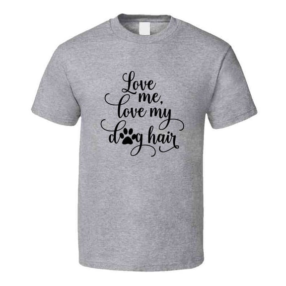 Love Me Love My Dog Hair Novelty Tee Cool Dog Owner T Shirt