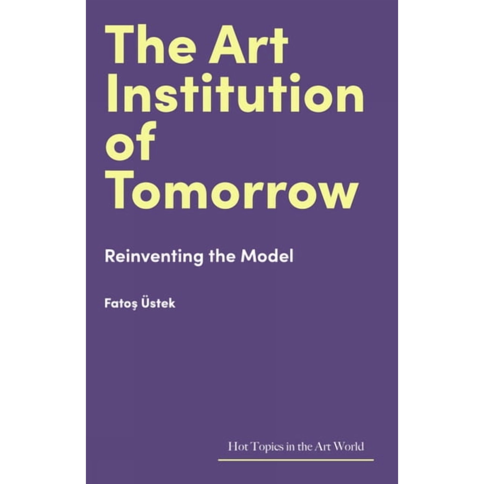 Hot Topics in the Art World The Art Institution of Tomorrow: Reinventing the Model (Hardcover)