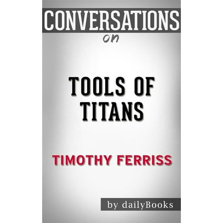 Tools of Titans: The Tactics, Routines, and Habits of Billionaires, Icons, and World-Class Performers by?Timothy Ferriss | Conversation Starters -
