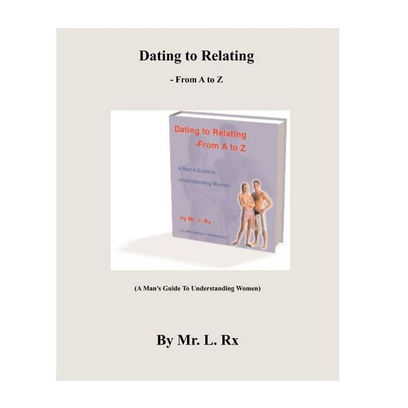 Dating to Relating - From A to Z: (A Man's Guide to Understanding Women)