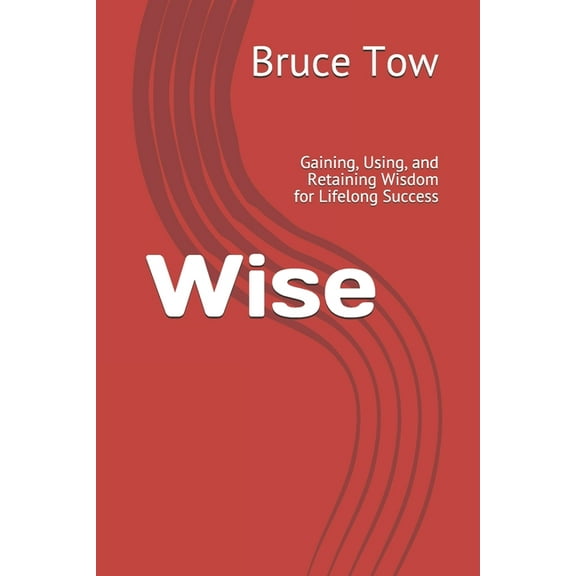 Wise: Gaining, Using, and Retaining Wisdom for Lifelong Success, (Paperback)