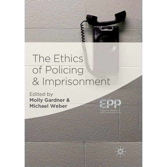 Palgrave Studies in Ethics and Public Po The Ethics of Policing and Imprisonment, (Paperback)
