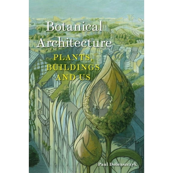 Botanical Architecture: Plants, Buildings and Us, (Hardcover)