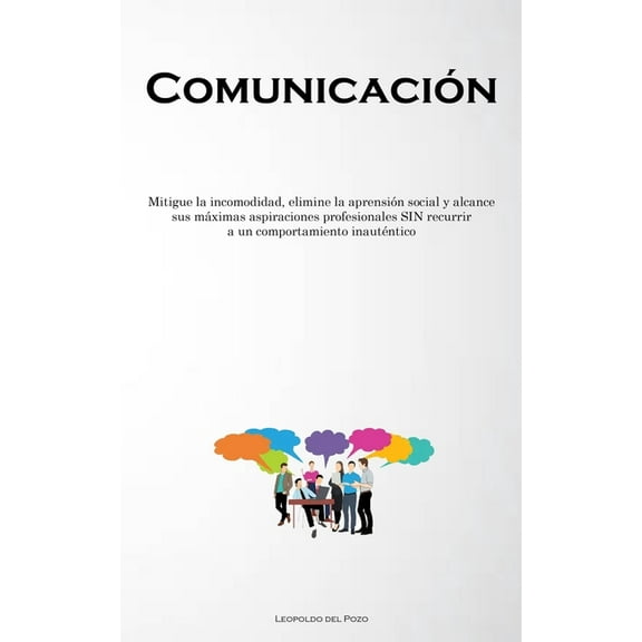 ComunicaciÃ³n: Mitigue la incomodidad, elimine la aprensiÃ³n social y alcance sus mÃ¡ximas aspiraciones profesionales SIN r, (Paperback)
