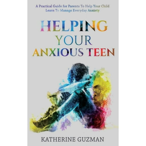 Helping Your Anxious Teen: A Practical Guide For Parents To Help Your Child Learn To Manage Everyday Anxiety, (Paperback)