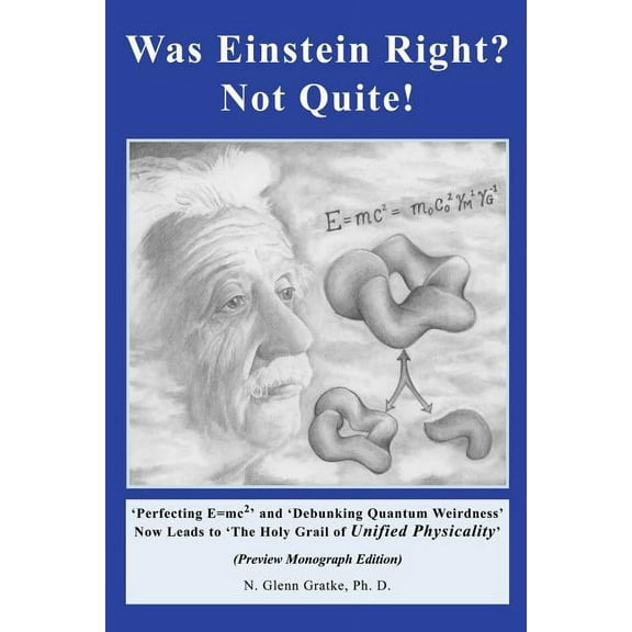 Was Einstein Right? Not Quite! (R) : 'Perfecting E=mc2' and 'Debunking Quantum Weirdness' Now Leads to 'The Holy Grail of Unified Physicality' (Paperback)