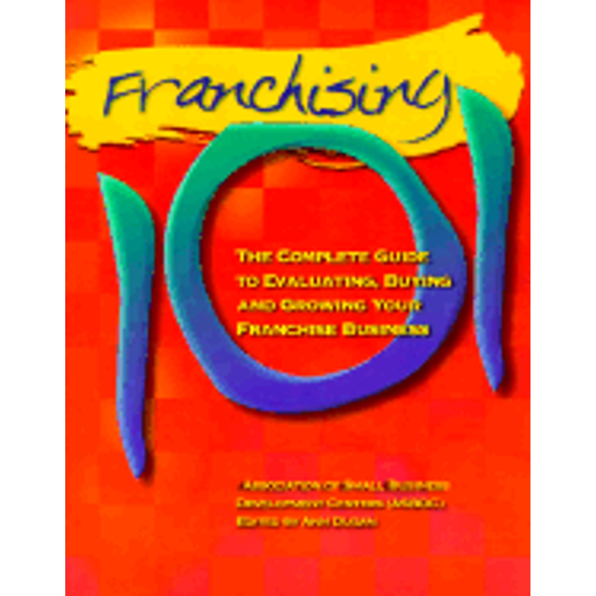 Franchising 101: The Complete Guide to Evaluating, Buying and Growing Your Franchise Business (Paperback) by Association of Small Business Development Centers, Ann Dugan, Woody McCutchen