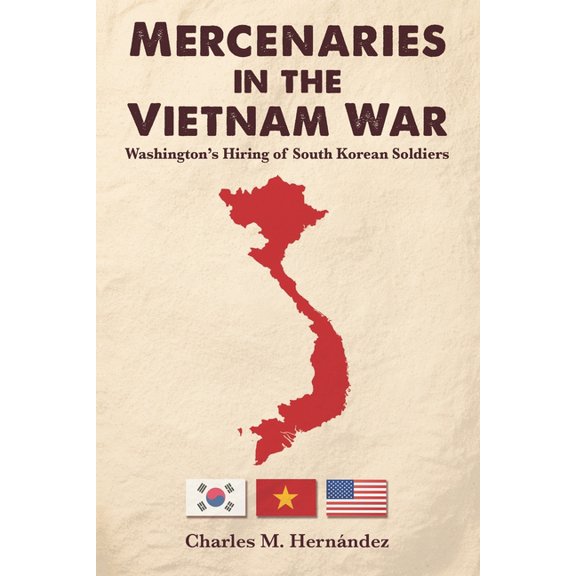 Mercenaries in the Vietnam War: Washington's Hiring of South Korean Soldiers, (Paperback)