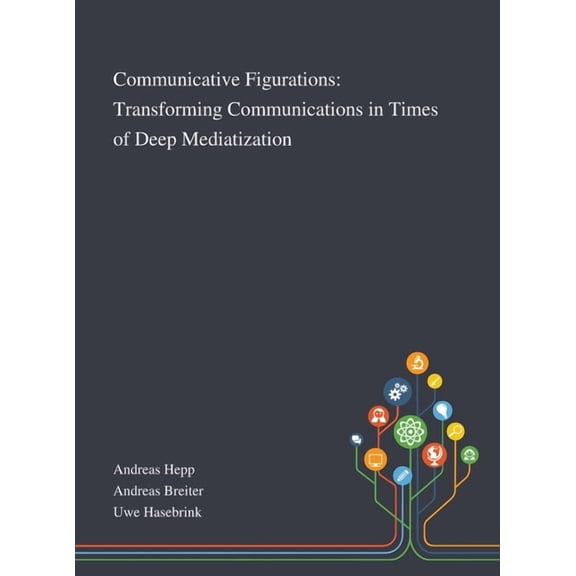 Communicative Figurations: Transforming Communications in Times of Deep Mediatization (Hardcover)