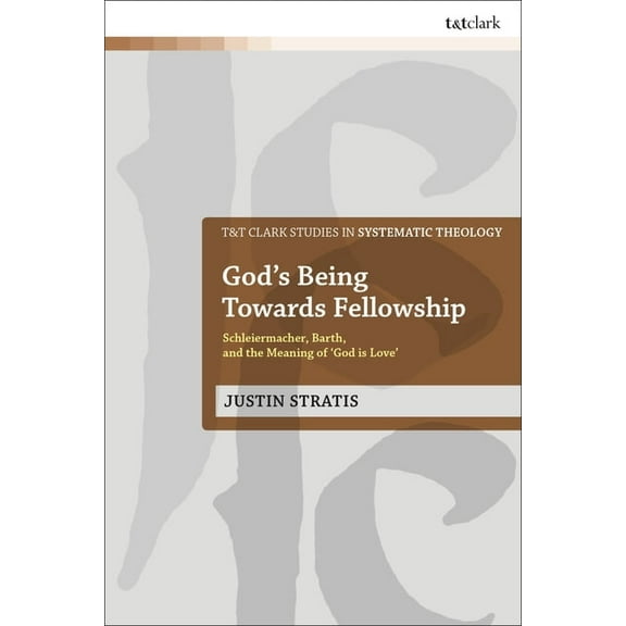 T&t Clark Studies in Systematic Theology God's Being Towards Fellowship: Schleiermacher, Barth, and the Meaning of 'God Is Love', (Paperback)
