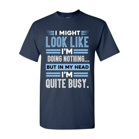 I Might Look Like Doing Nothing In My Head I'm Quite Busy Funny DT Adult T-Shirt Tee