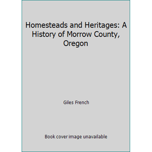 Pre-Owned Homesteads and Heritages: A History of Morrow County, Oregon (Hardcover) 083230204X 9780832302046