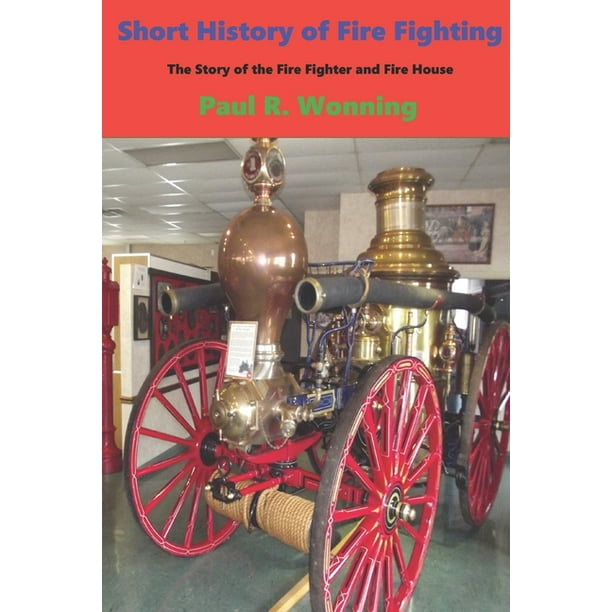 Short History Short History of Fire Fighting The Story of the Fire Fighter and Fire House