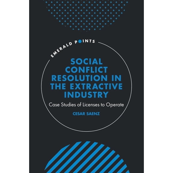 Emerald Points Social Conflict Resolution in the Extractive Industry: Case Studies of Licenses to Operate, (Hardcover)