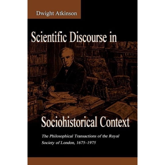 Rhetoric, Knowledge, and Society Scientific Discourse in Sociohistorical Context: The Philosophical Transactions of the Royal Society of London, 1675-197, (Paperback)
