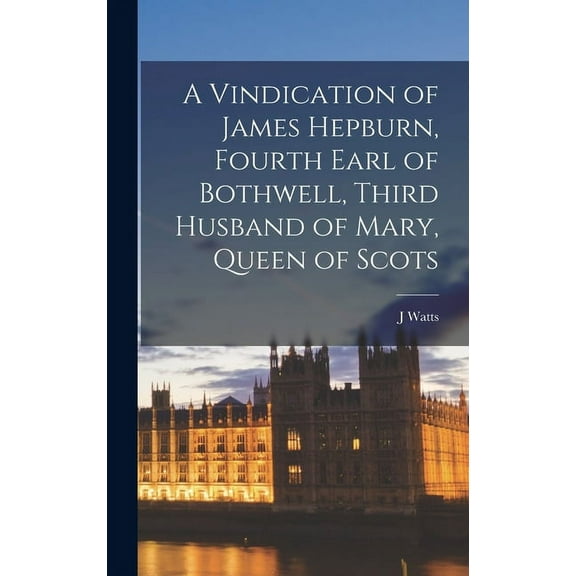 A Vindication of James Hepburn, Fourth Earl of Bothwell, Third Husband of Mary, Queen of Scots (Hardcover)