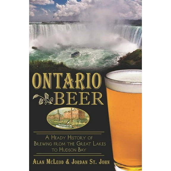 Ontario Beer: A Heady History of Brewing from the Great Lakes to Hudson Bay, (Paperback)