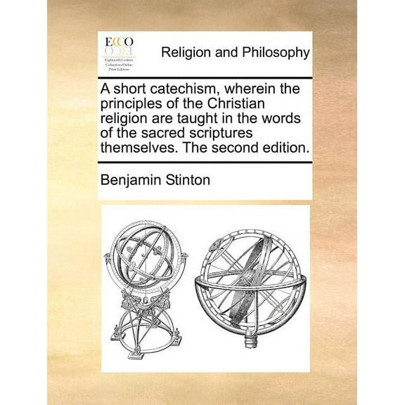 A Short Catechism, Wherein the Principles of the Christian Religion Are Taught in the Words of the Sacred Scriptures Themselves. the Second Edition. Paperback