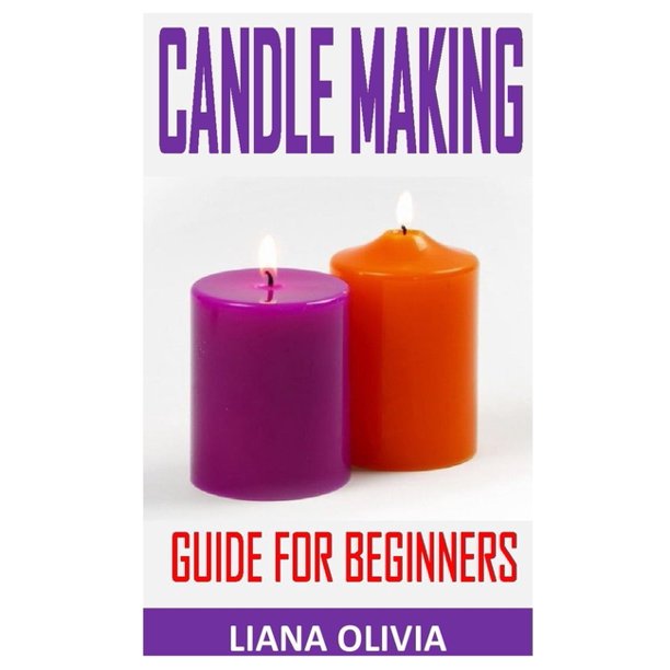 Candle Making Guide for Beginners Homemade Candles for Beginners Including Recipes and