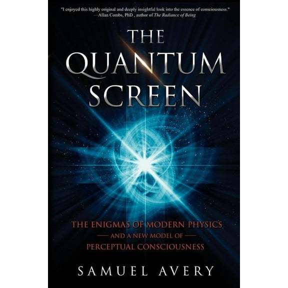 The Quantum Screen: The Enigmas of Modern Physics and a New Model of Perceptual Consciousness, (Paperback)