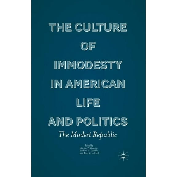 The Culture of Immodesty in American Life and Politics: The Modest Republic, (Paperback)