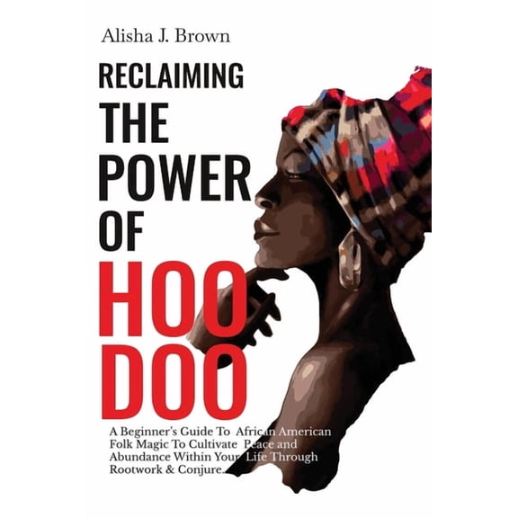 Reclaiming The Power Of Hoodoo: A Beginner's Guide to African American Folk Magic to Cultivate Peace & Abundance Within , (Paperback)