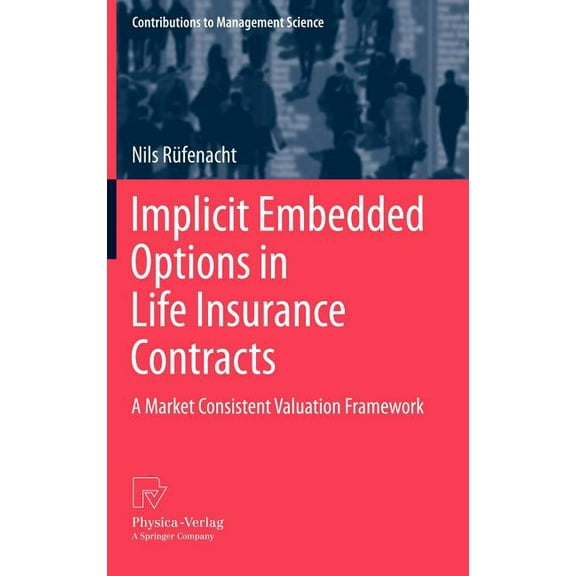 Contributions to Management Science Implicit Embedded Options in Life Insurance Contracts: A Market Consistent Valuation Framework, (Hardcover)