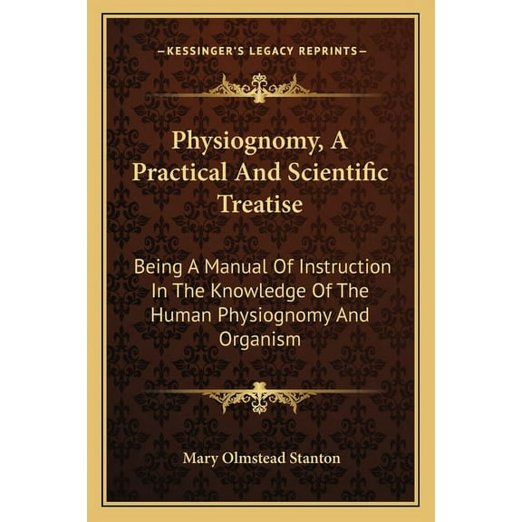 Physiognomy, A Practical And Scientific Treatise: Being A Manual Of Instruction In The Knowledge Of The Human Physiognom, (Paperback)